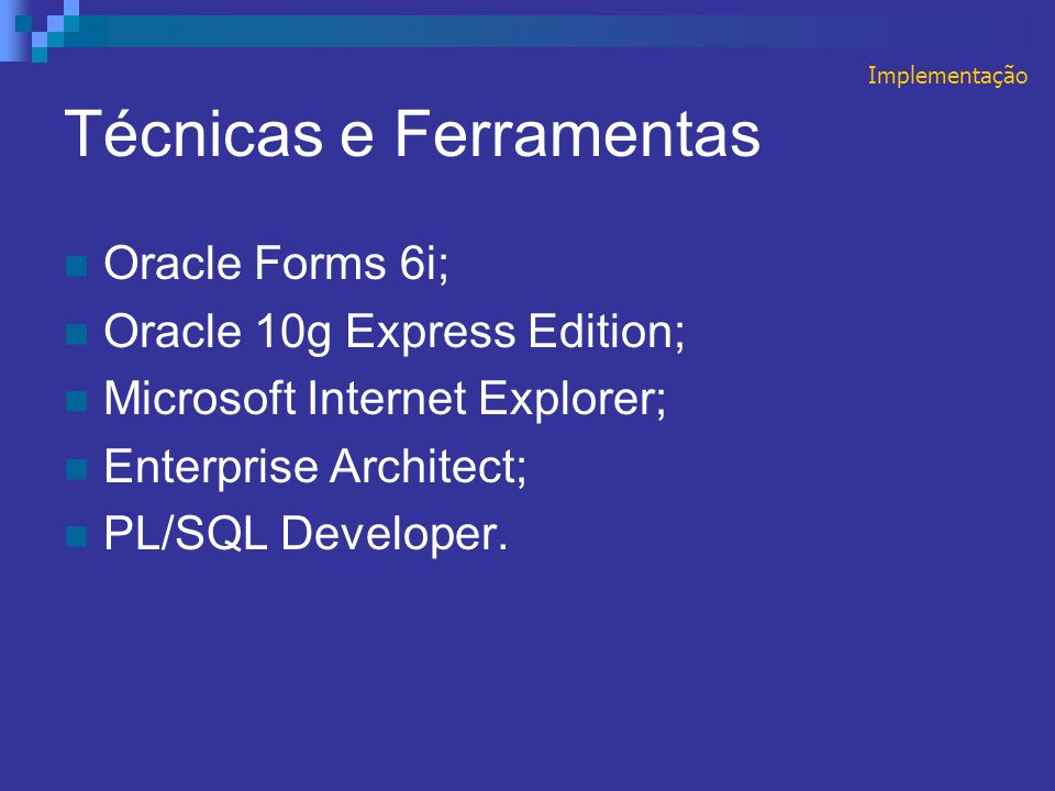 Técnicas e Ferramentas Oracle Forms 6i; Oracle 10g Express Edition; Microsoft Internet Explorer; Enterprise Architect; PL/SQL Developer.