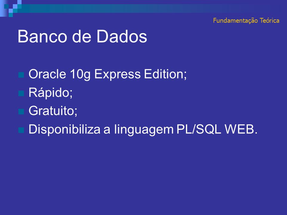 Banco de Dados Oracle 10g Express Edition; Rápido; Gratuito; Disponibiliza a linguagem PL/SQL WEB.