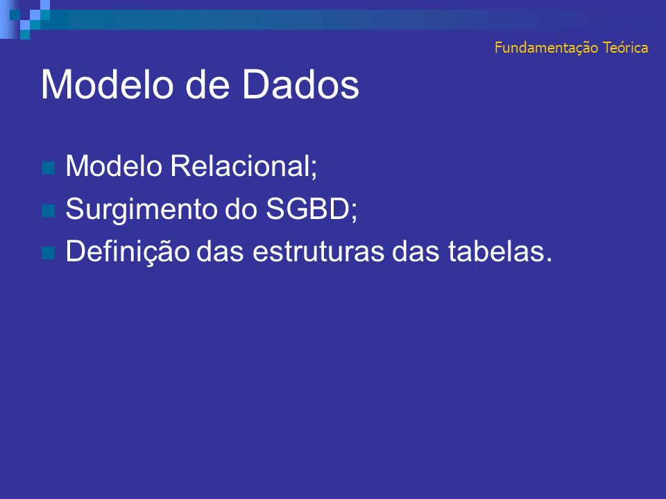 Modelo de Dados Modelo Relacional; Surgimento do SGBD; Definição das estruturas das tabelas.