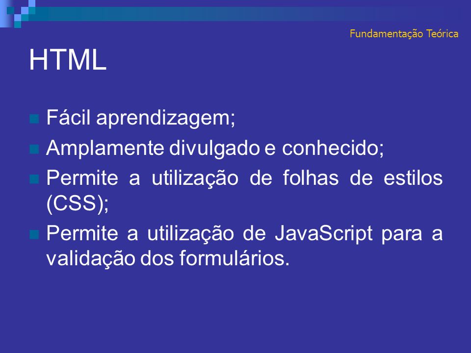 HTML Fácil aprendizagem; Amplamente divulgado e conhecido; Permite a utilização de folhas de estilos (CSS); Permite a utilização de JavaScript para a validação dos formulários.