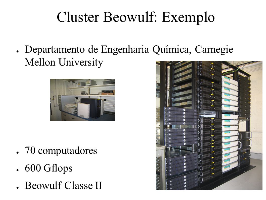Cluster Beowulf: Exemplo ● Departamento de Engenharia Química, Carnegie Mellon University ● 70 computadores ● 600 Gflops ● Beowulf Classe II