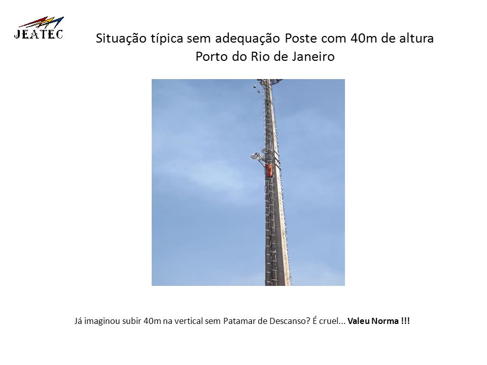 Situação típica sem adequação Poste com 40m de altura Porto do Rio de Janeiro Já imaginou subir 40m na vertical sem Patamar de Descanso.