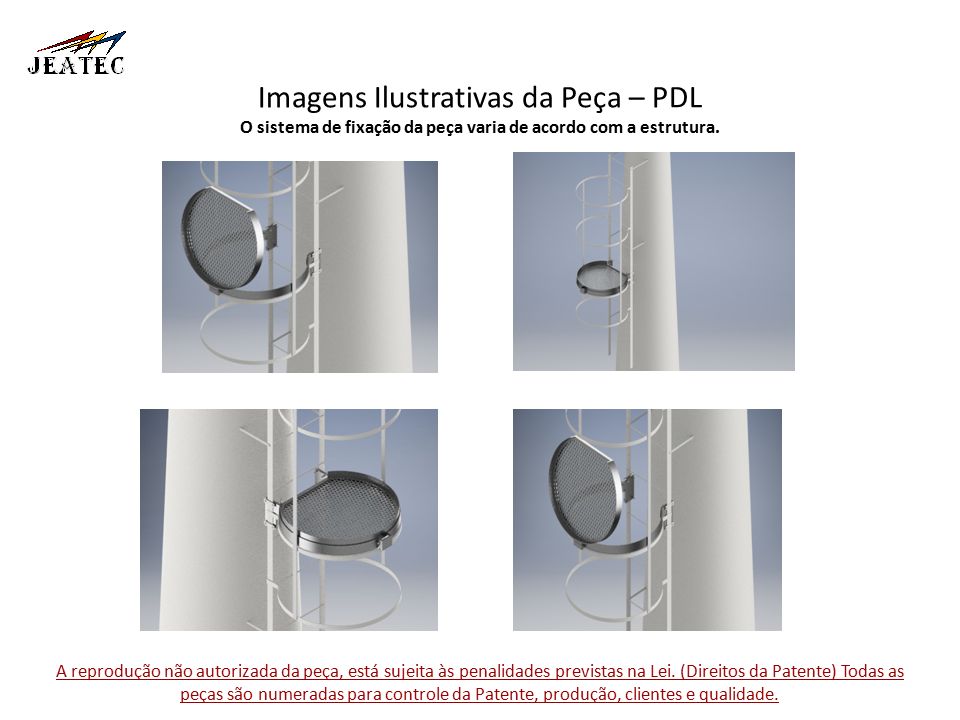 Imagens Ilustrativas da Peça – PDL O sistema de fixação da peça varia de acordo com a estrutura.