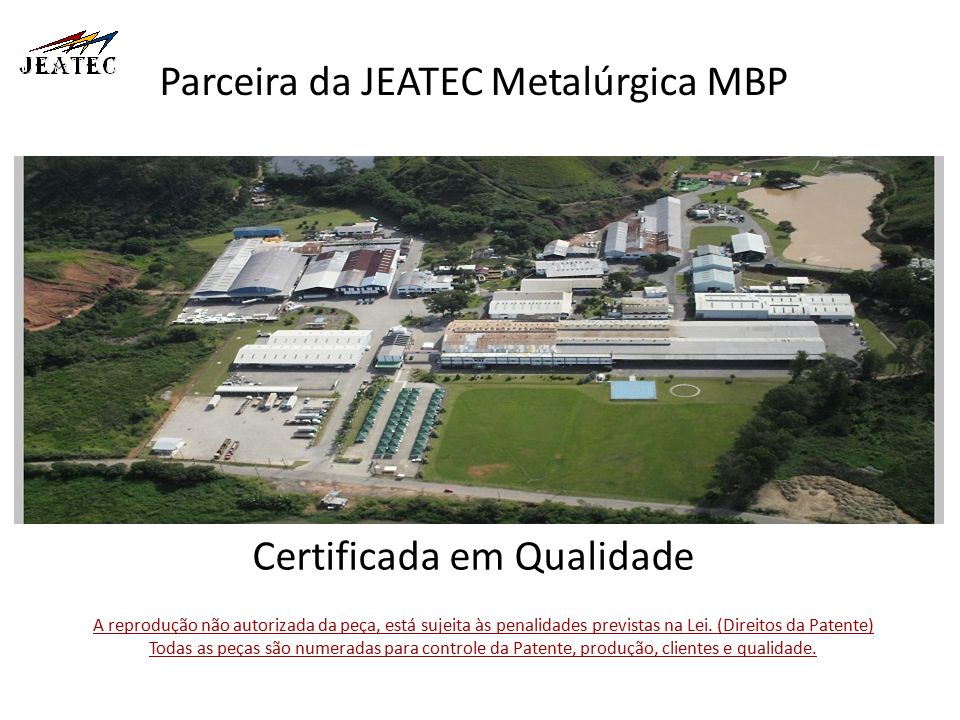 Parceira da JEATEC Metalúrgica MBP Certificada em Qualidade A reprodução não autorizada da peça, está sujeita às penalidades previstas na Lei.