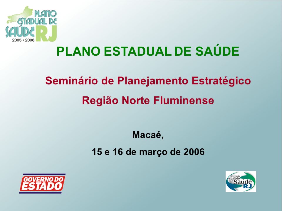PLANO ESTADUAL DE SAÚDE Seminário de Planejamento Estratégico Região Norte Fluminense Macaé, 15 e 16 de março de 2006