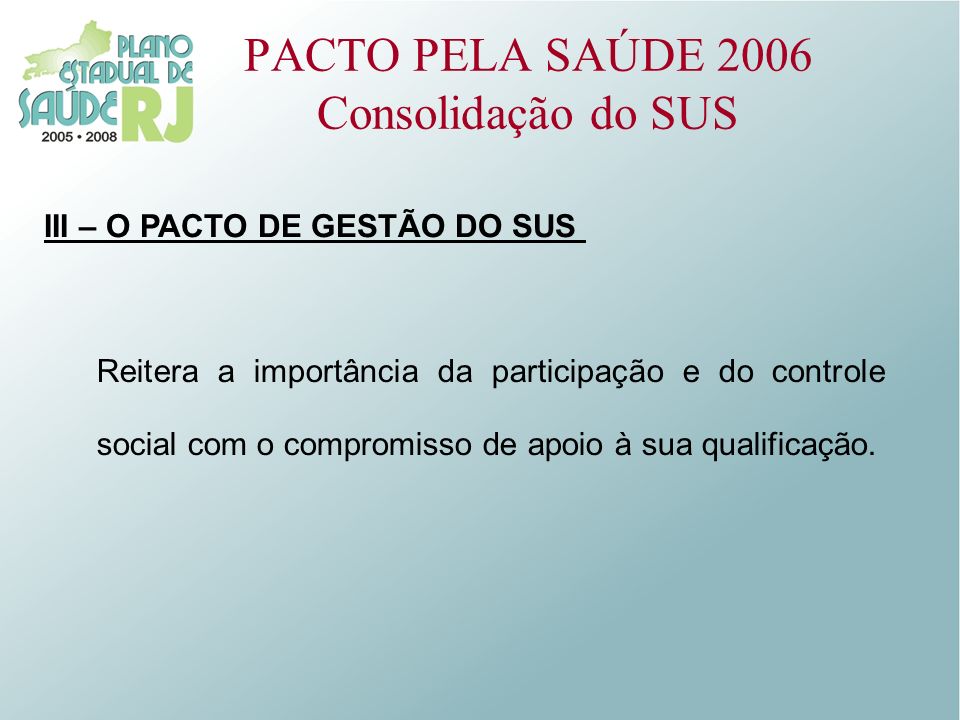 PACTO PELA SAÚDE 2006 Consolidação do SUS III – O PACTO DE GESTÃO DO SUS Reitera a importância da participação e do controle social com o compromisso de apoio à sua qualificação.