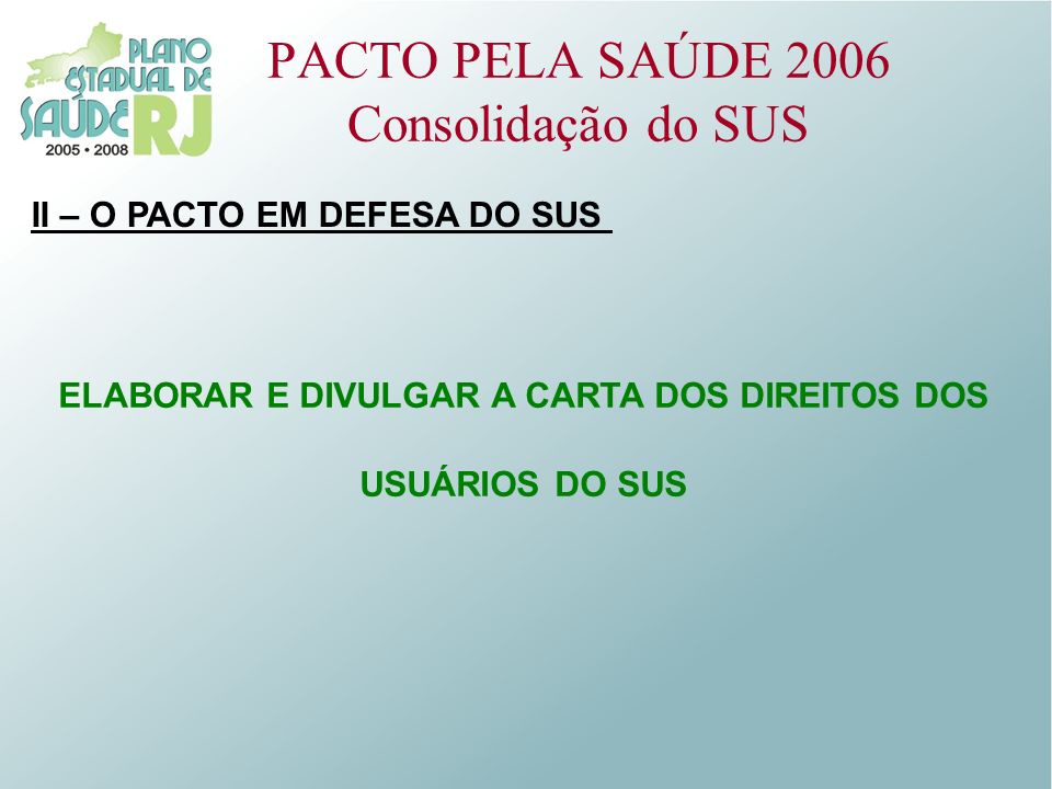 PACTO PELA SAÚDE 2006 Consolidação do SUS II – O PACTO EM DEFESA DO SUS ELABORAR E DIVULGAR A CARTA DOS DIREITOS DOS USUÁRIOS DO SUS