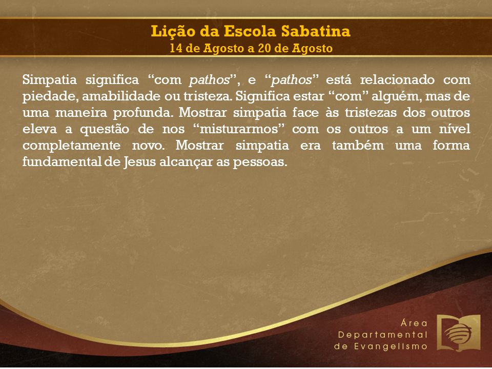 Lição da Escola Sabatina 14 de Agosto a 20 de Agosto Simpatia significa com pathos , e pathos está relacionado com piedade, amabilidade ou tristeza.