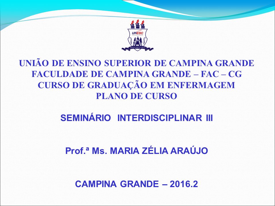 UNIÃO DE ENSINO SUPERIOR DE CAMPINA GRANDE FACULDADE DE CAMPINA GRANDE – FAC – CG CURSO DE GRADUAÇÃO EM ENFERMAGEM PLANO DE CURSO SEMINÁRIO INTERDISCIPLINAR III Prof.ª Ms.