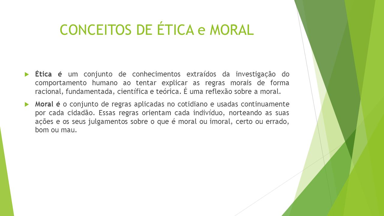 CONCEITOS DE ÉTICA e MORAL  Ética é um conjunto de conhecimentos extraídos da investigação do comportamento humano ao tentar explicar as regras morais de forma racional, fundamentada, científica e teórica.