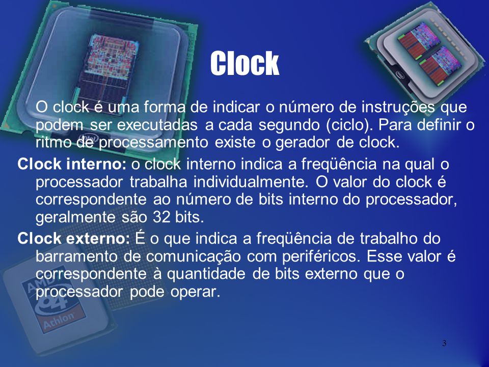 3 Clock O clock é uma forma de indicar o número de instruções que podem ser executadas a cada segundo (ciclo).