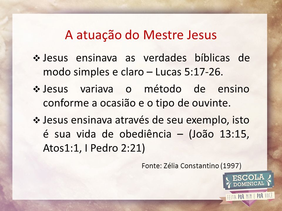 A atuação do Mestre Jesus  Jesus ensinava as verdades bíblicas de modo simples e claro – Lucas 5:17-26.
