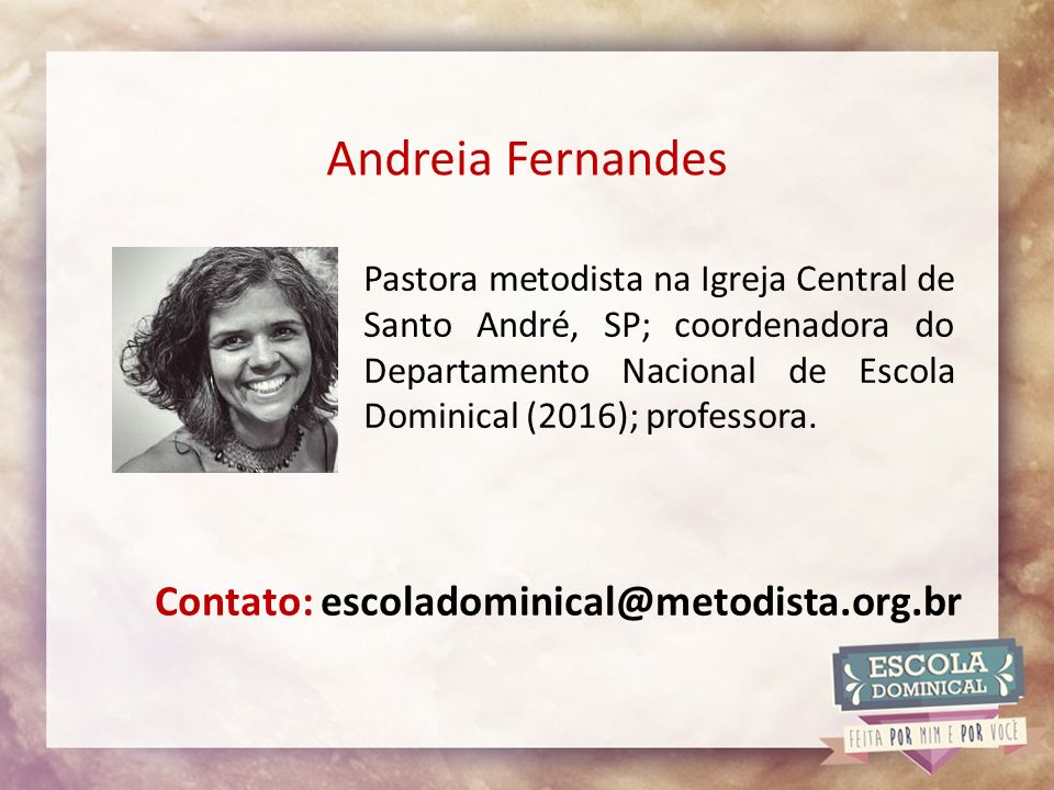 Andreia Fernandes Pastora metodista na Igreja Central de Santo André, SP; coordenadora do Departamento Nacional de Escola Dominical (2016); professora.