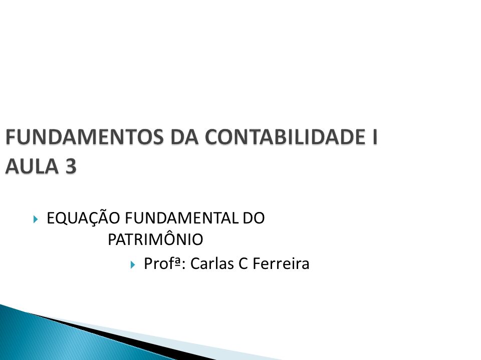 FUNDAMENTOS DA CONTABILIDADE I AULA 3  EQUAÇÃO FUNDAMENTAL DO PATRIMÔNIO  Profª: Carlas C Ferreira
