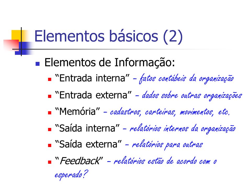 Elementos básicos (2) Elementos de Informação: Entrada interna – fatos contábeis da organização Entrada externa – dados sobre outras organizações Memória – cadastros, carteiras, movimentos, etc.