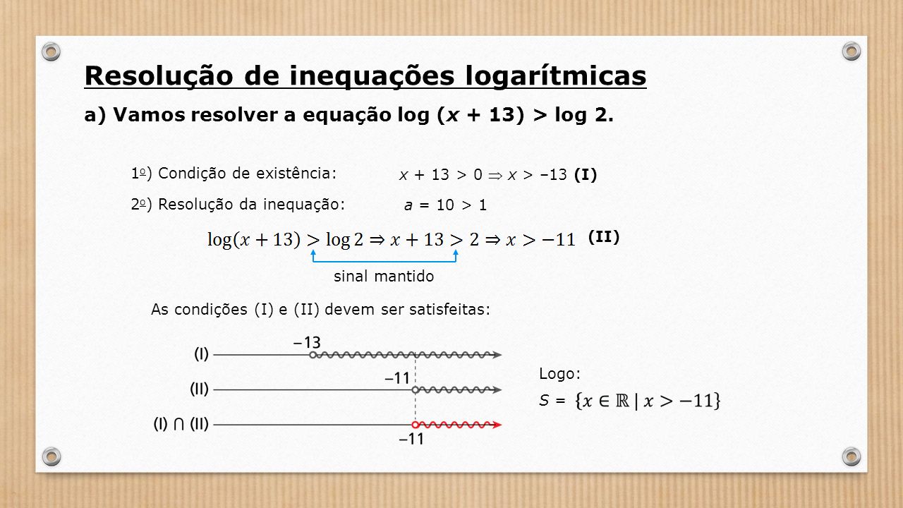 a) Vamos resolver a equação log (x + 13) > log 2.