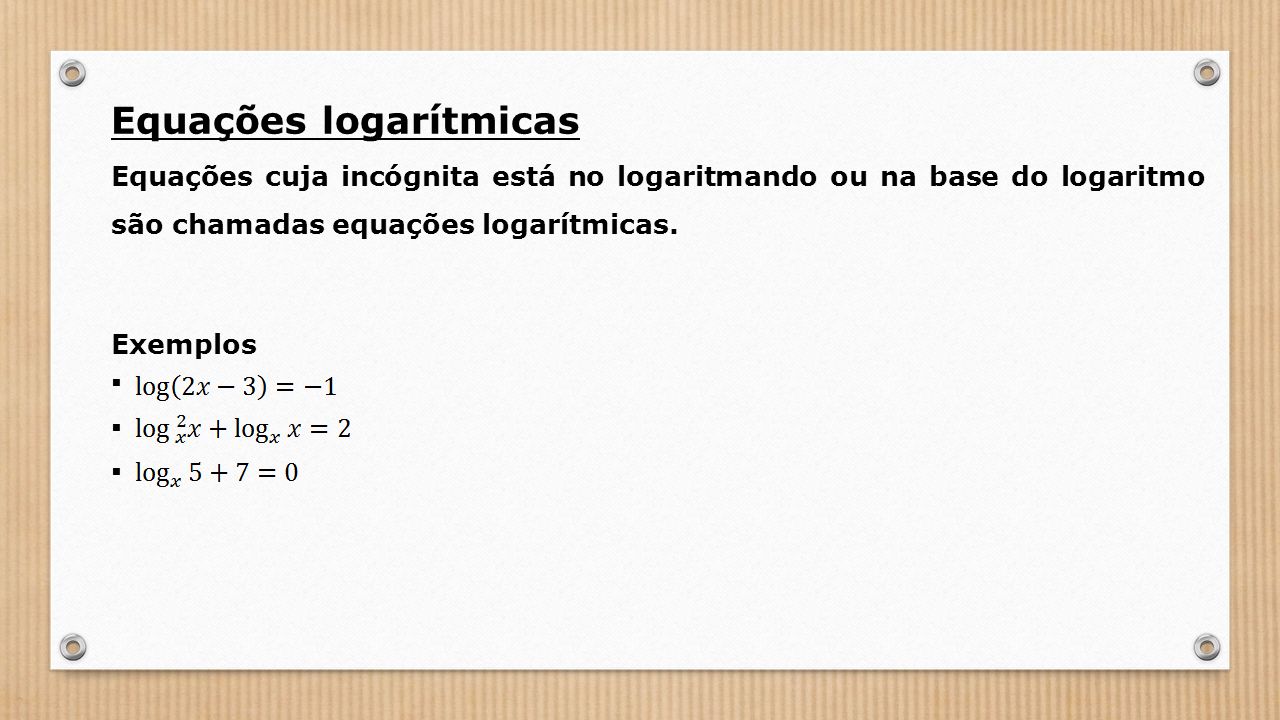 Equações logarítmicas Equações cuja incógnita está no logaritmando ou na base do logaritmo são chamadas equações logarítmicas.