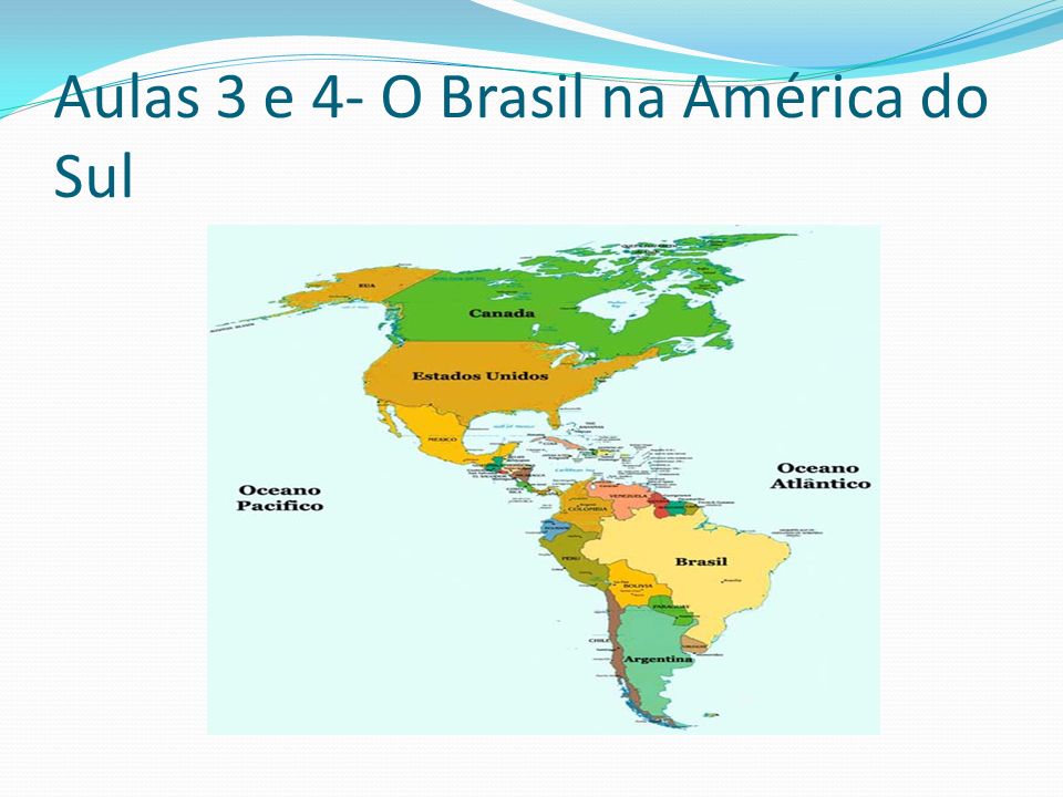 Aulas 3 e 4- O Brasil na América do Sul