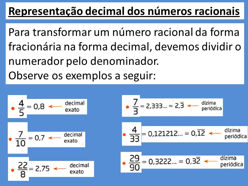 Representação decimal dos números racionais Para transformar um número racional da forma fracionária na forma decimal, devemos dividir o numerador pelo denominador.