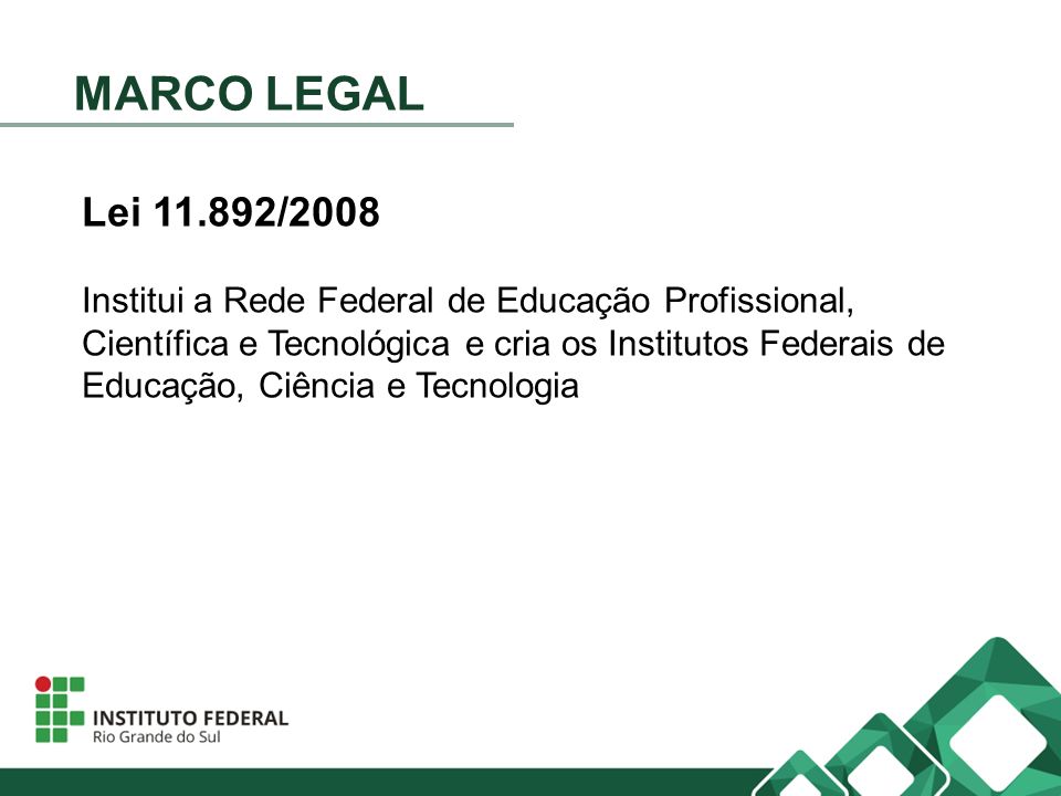 MARCO LEGAL Lei /2008 Institui a Rede Federal de Educação Profissional, Científica e Tecnológica e cria os Institutos Federais de Educação, Ciência e Tecnologia