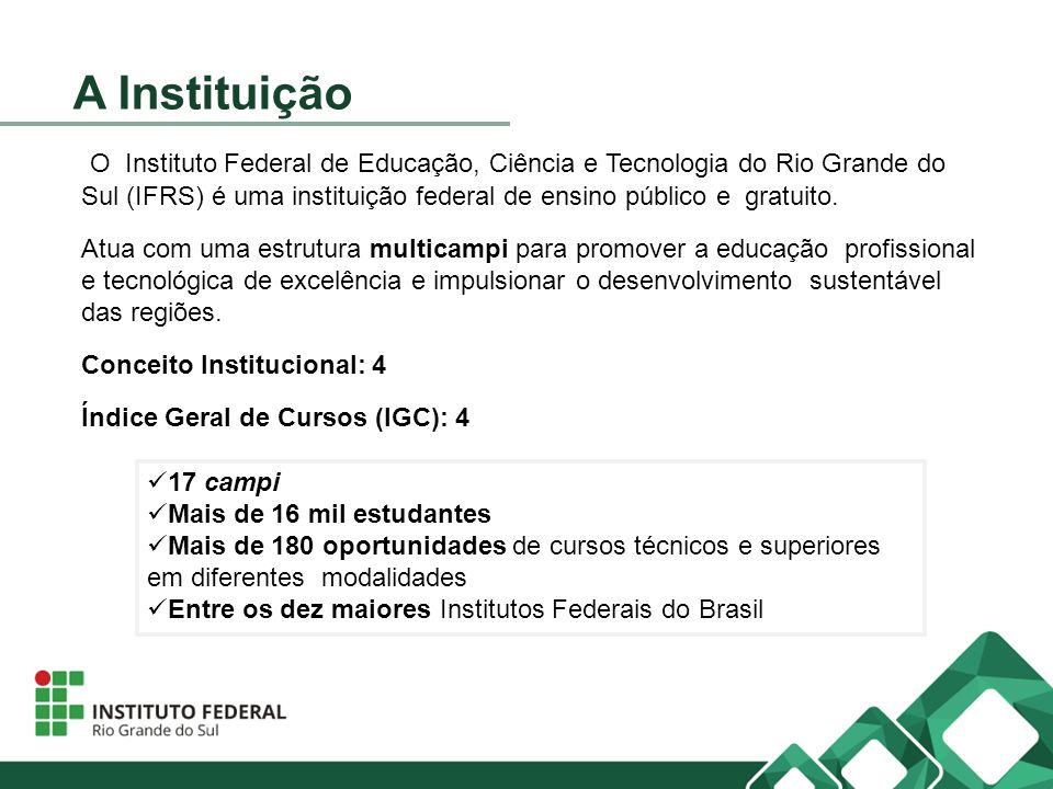 A Instituição O Instituto Federal de Educação, Ciência e Tecnologia do Rio Grande do Sul (IFRS) é uma instituição federal de ensino público e gratuito.