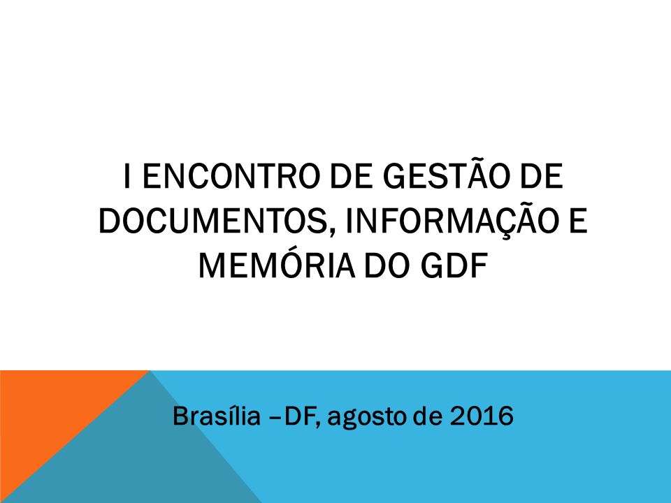 I ENCONTRO DE GESTÃO DE DOCUMENTOS, INFORMAÇÃO E MEMÓRIA DO GDF Brasília –DF, agosto de 2016