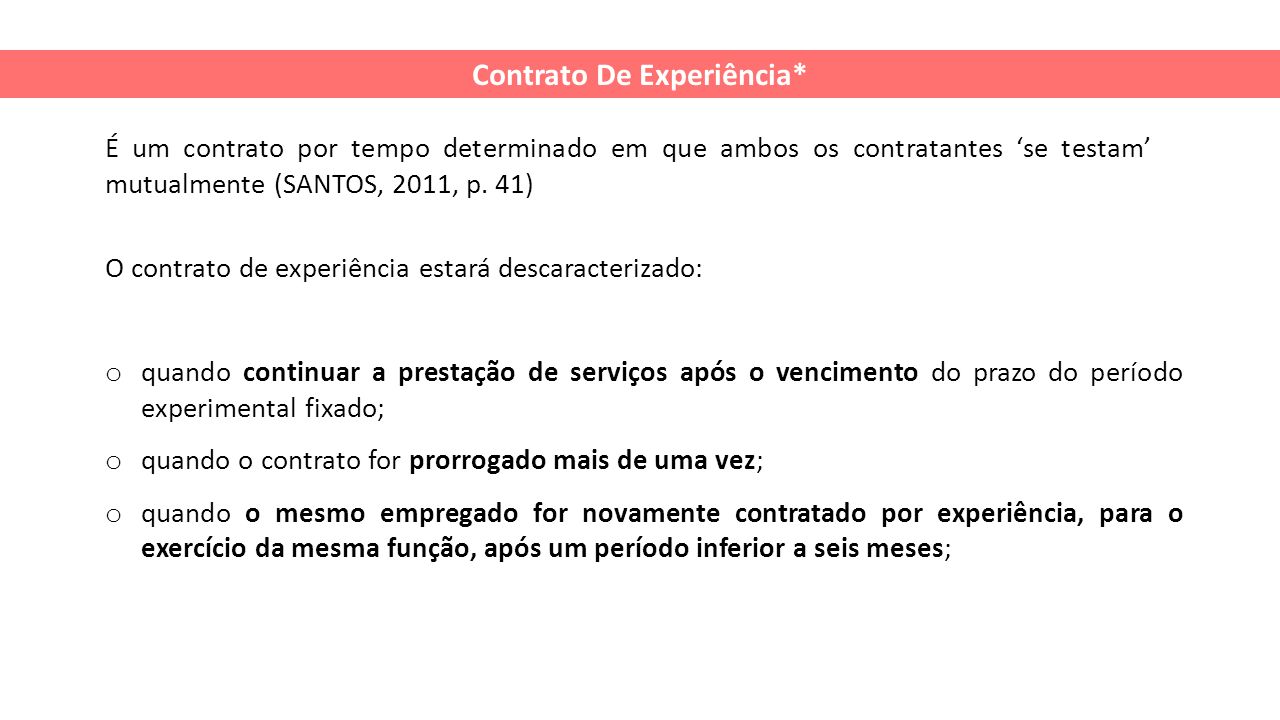 Contrato De Experiência* É um contrato por tempo determinado em que ambos os contratantes ‘se testam’ mutualmente (SANTOS, 2011, p.