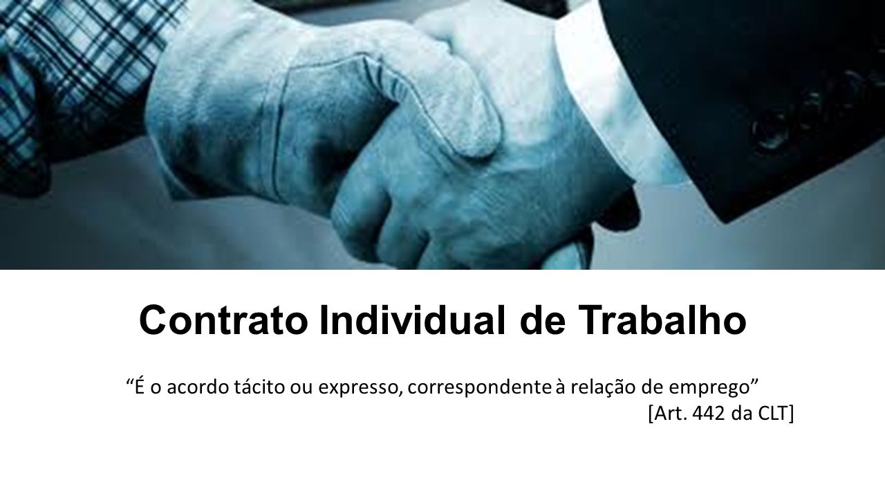 Contrato Individual de Trabalho É o acordo tácito ou expresso, correspondente à relação de emprego [Art.