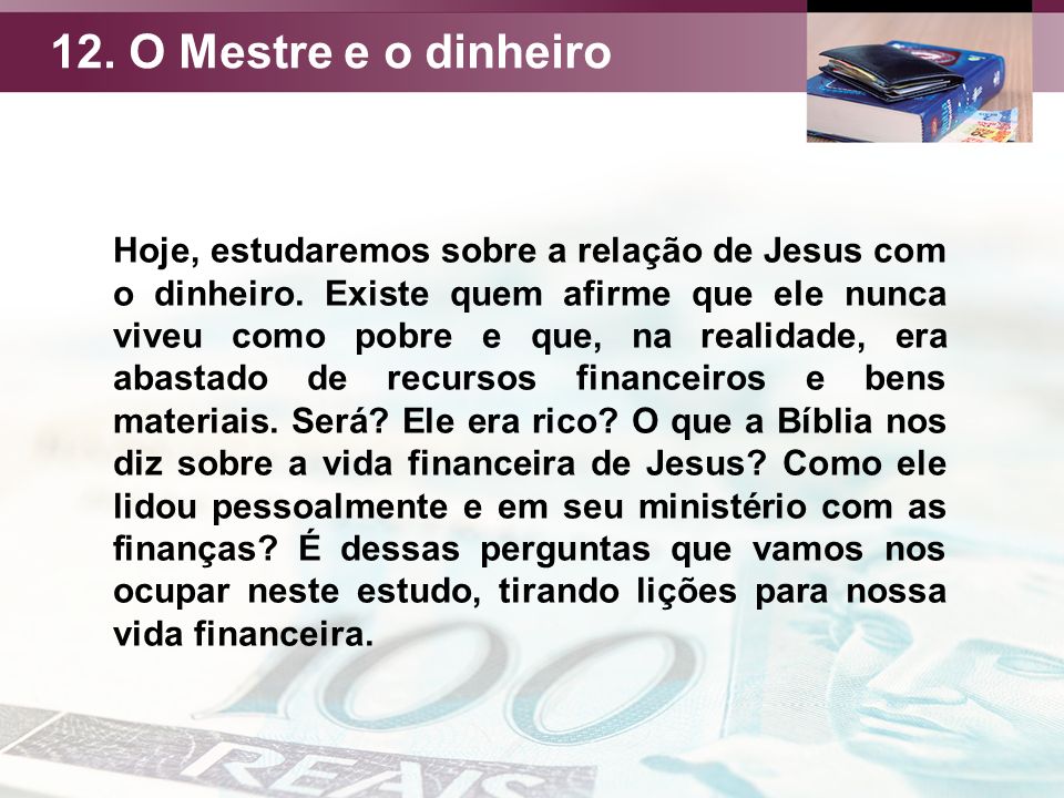 12. O Mestre e o dinheiro Hoje, estudaremos sobre a relação de Jesus com o dinheiro.