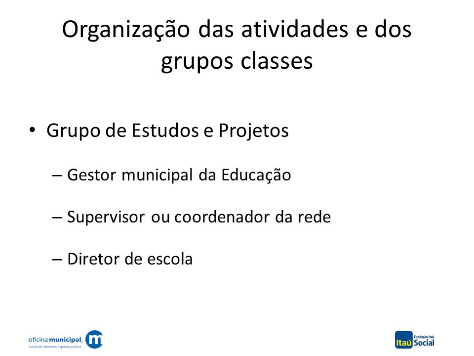 Organização das atividades e dos grupos classes Grupo de Estudos e Projetos – Gestor municipal da Educação – Supervisor ou coordenador da rede – Diretor de escola