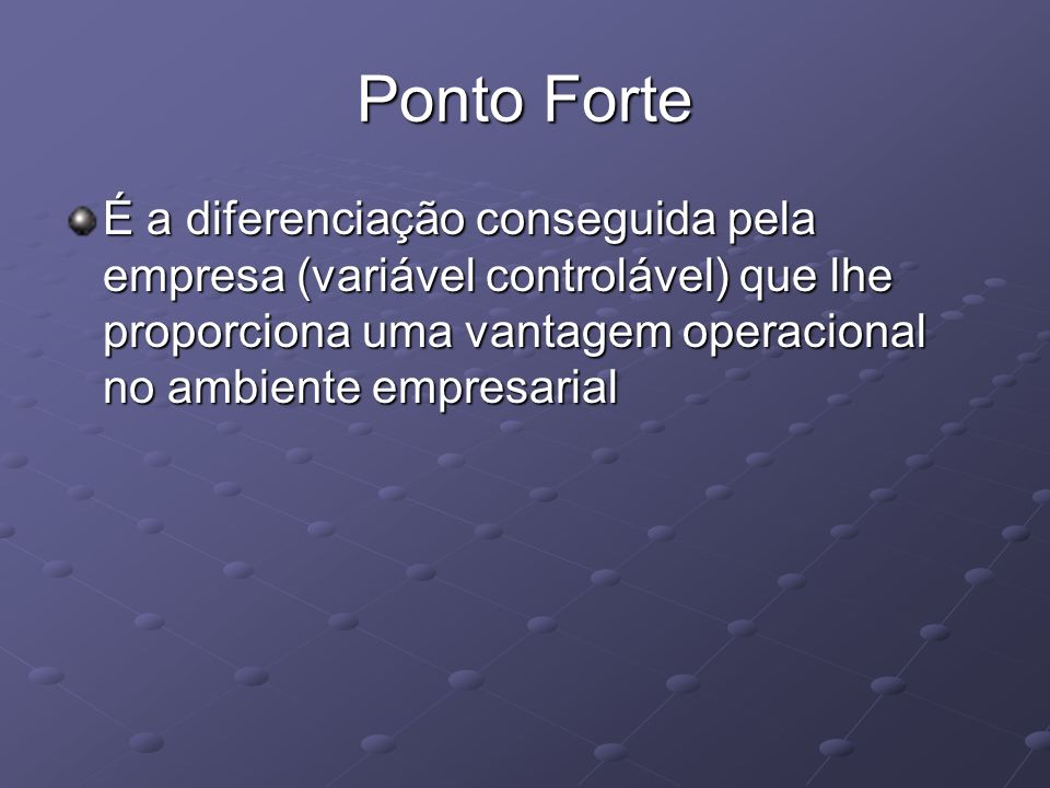 Ponto Forte É a diferenciação conseguida pela empresa (variável controlável) que lhe proporciona uma vantagem operacional no ambiente empresarial