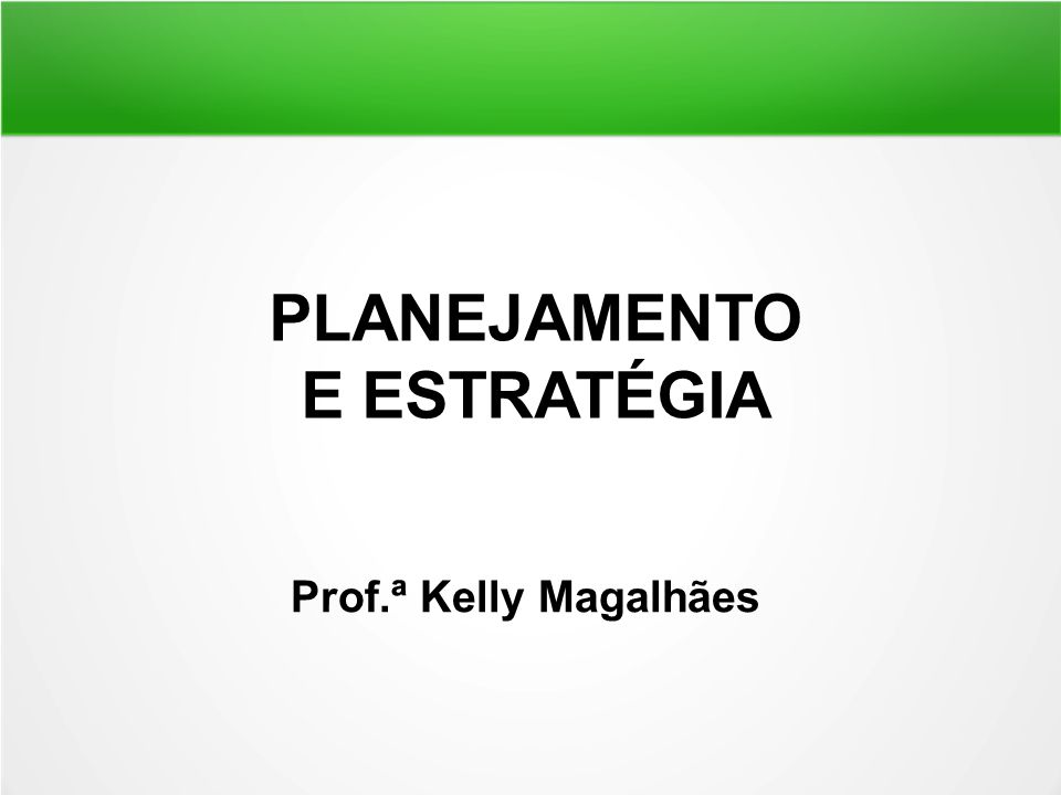 PLANEJAMENTO E ESTRATÉGIA Prof.ª Kelly Magalhães
