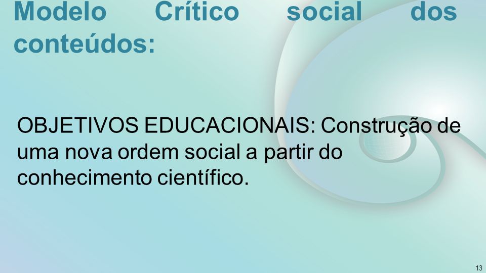 Modelo Crítico social dos conteúdos: OBJETIVOS EDUCACIONAIS: Construção de uma nova ordem social a partir do conhecimento científico.