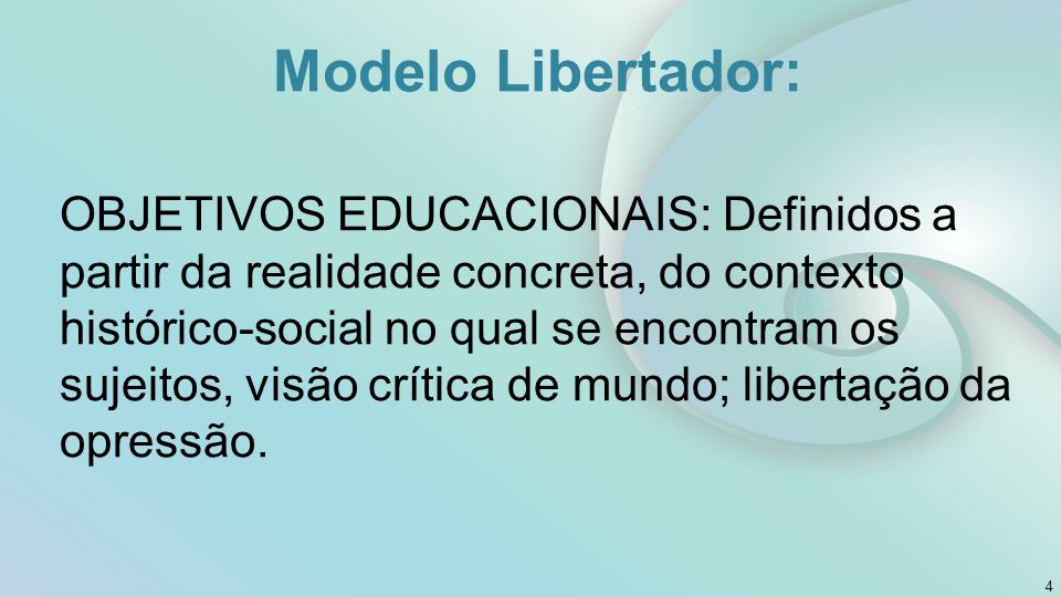 Modelo Libertador: OBJETIVOS EDUCACIONAIS: Definidos a partir da realidade concreta, do contexto histórico-social no qual se encontram os sujeitos, visão crítica de mundo; libertação da opressão.