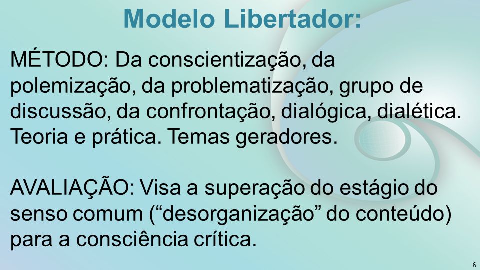 Modelo Libertador: 6 MÉTODO: Da conscientização, da polemização, da problematização, grupo de discussão, da confrontação, dialógica, dialética.