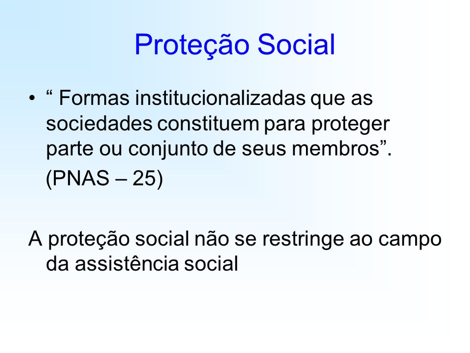 Proteção Social Formas institucionalizadas que as sociedades constituem para proteger parte ou conjunto de seus membros .