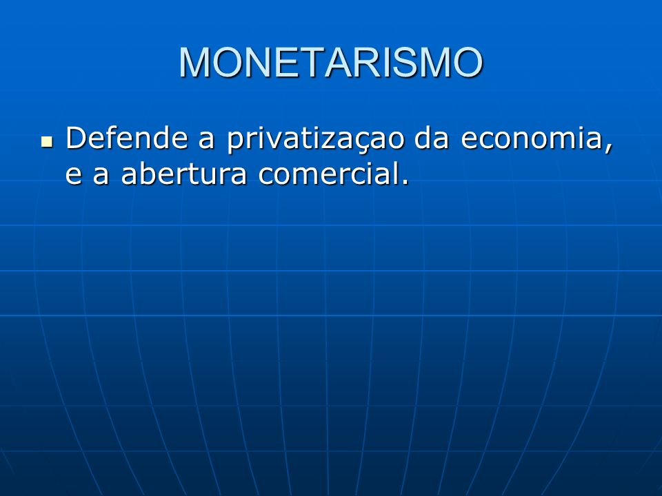 MONETARISMO Defende a privatizaçao da economia, e a abertura comercial.