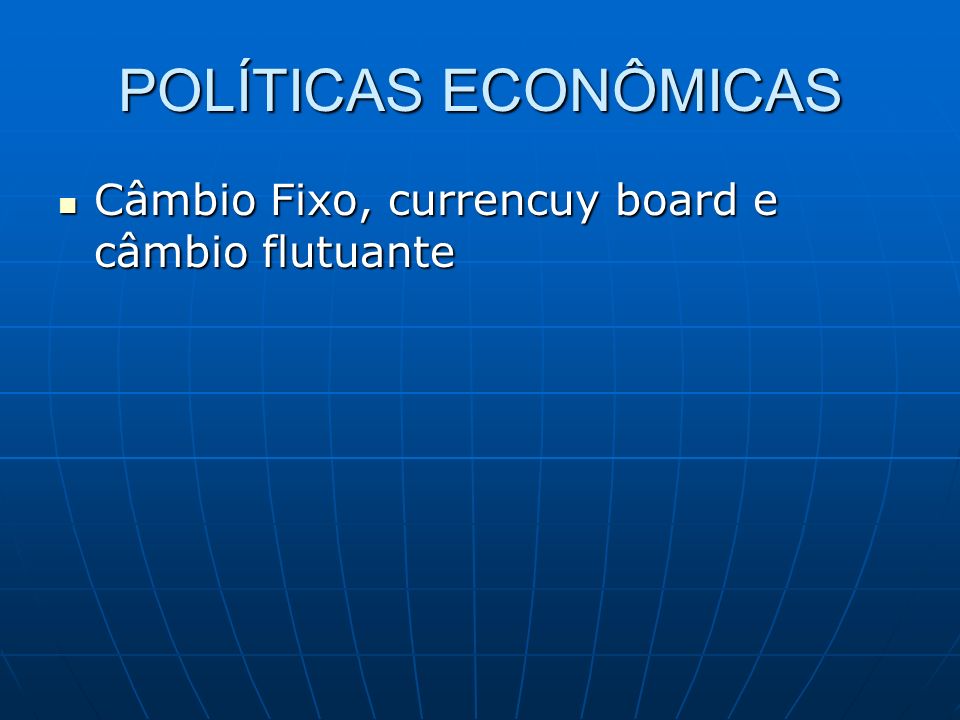 POLÍTICAS ECONÔMICAS Câmbio Fixo, currencuy board e câmbio flutuante Câmbio Fixo, currencuy board e câmbio flutuante