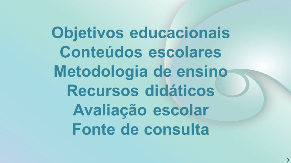 Objetivos educacionais Conteúdos escolares Metodologia de ensino Recursos didáticos Avaliação escolar Fonte de consulta 3