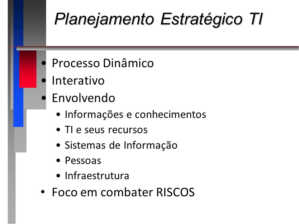 Planejamento Estratégico TI Processo Dinâmico Interativo Envolvendo Informações e conhecimentos TI e seus recursos Sistemas de Informação Pessoas Infraestrutura Foco em combater RISCOS