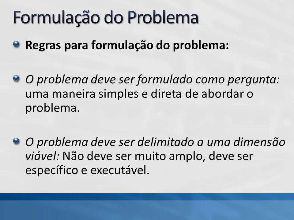 Regras para formulação do problema: O problema deve ser formulado como pergunta: uma maneira simples e direta de abordar o problema.