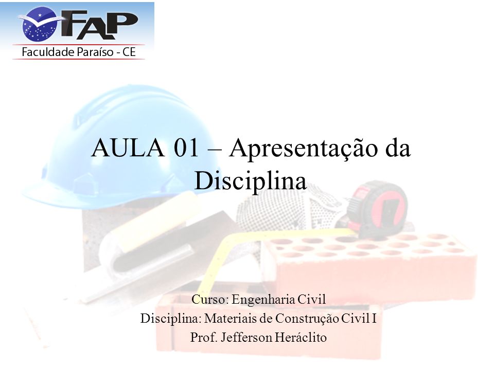 AULA 01 – Apresentação da Disciplina Curso: Engenharia Civil Disciplina: Materiais de Construção Civil I Prof.