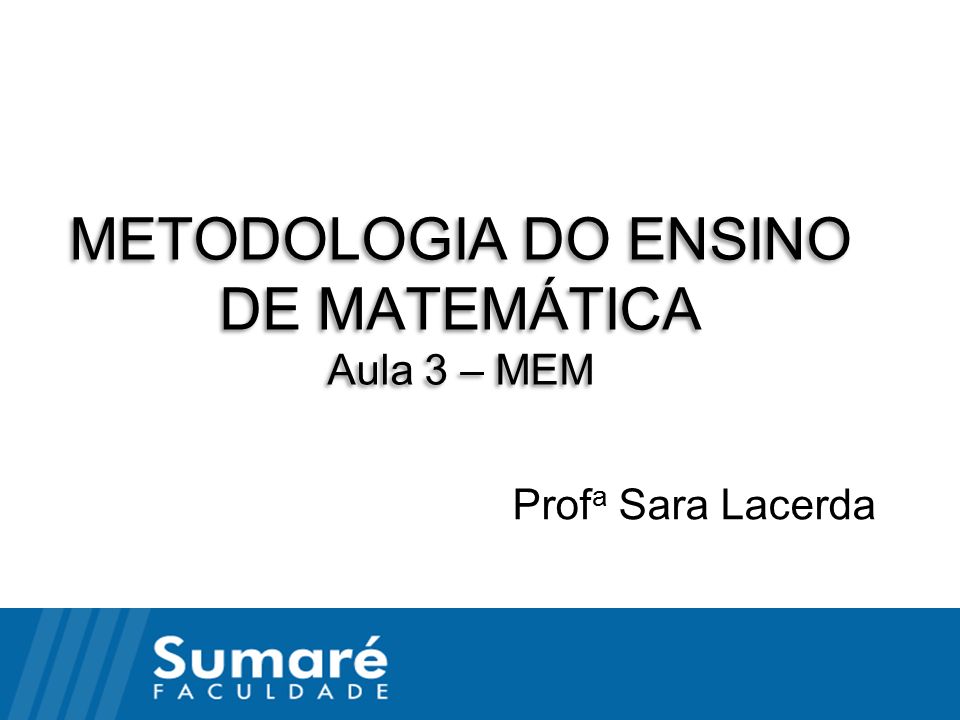 METODOLOGIA DO ENSINO DE MATEMÁTICA Aula 3 – MEM Prof a Sara Lacerda