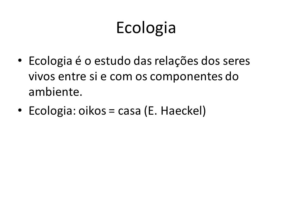 Ecologia Ecologia é o estudo das relações dos seres vivos entre si e com os componentes do ambiente.