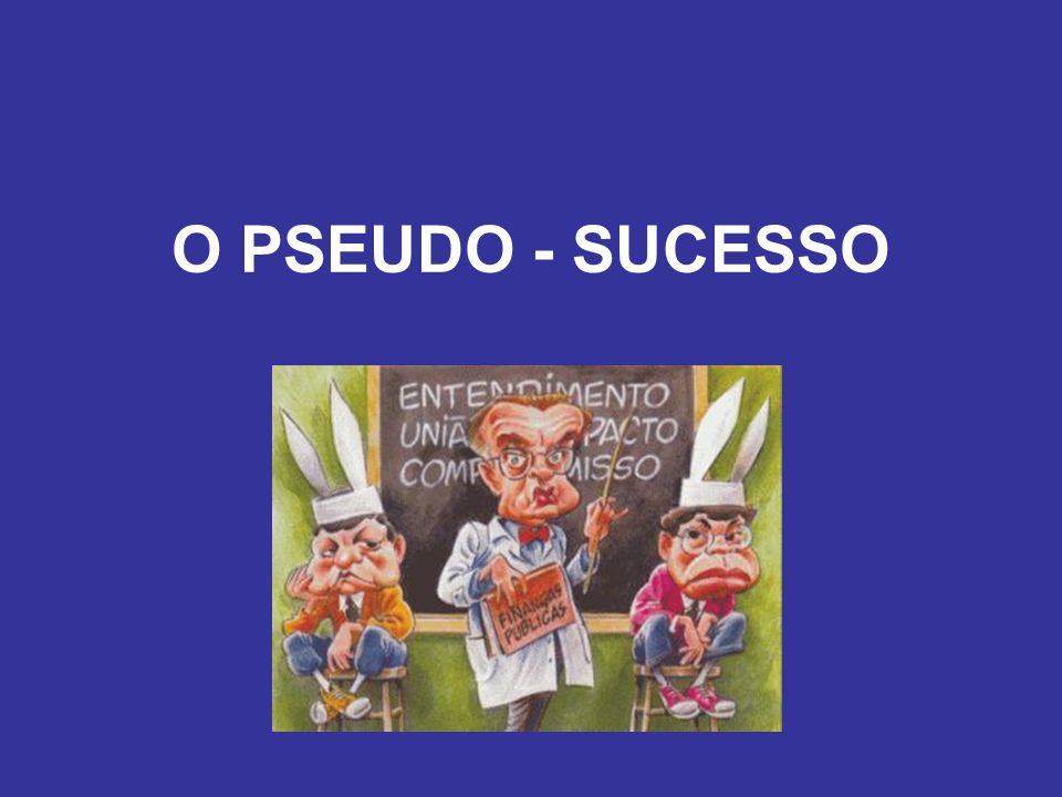 O PSEUDO - SUCESSO