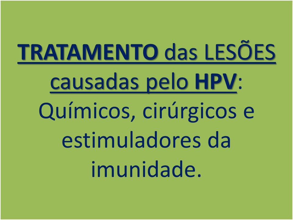 TRATAMENTO das LESÕES causadas pelo HPV TRATAMENTO das LESÕES causadas pelo HPV: Químicos, cirúrgicos e estimuladores da imunidade.