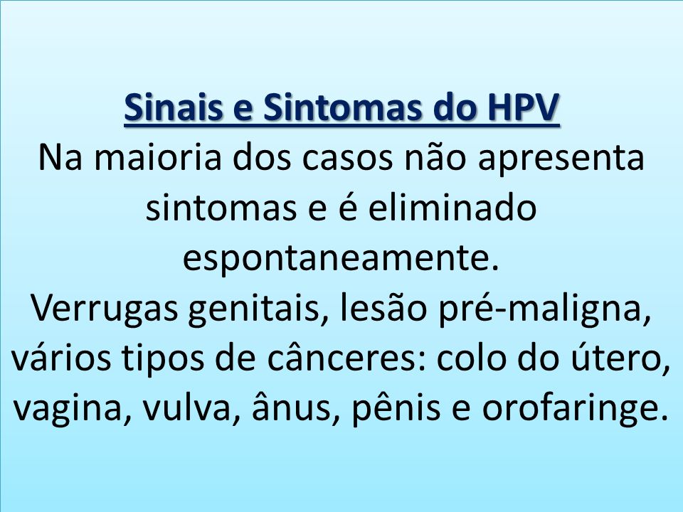 Sinais e Sintomas do HPV Sinais e Sintomas do HPV Na maioria dos casos não apresenta sintomas e é eliminado espontaneamente.