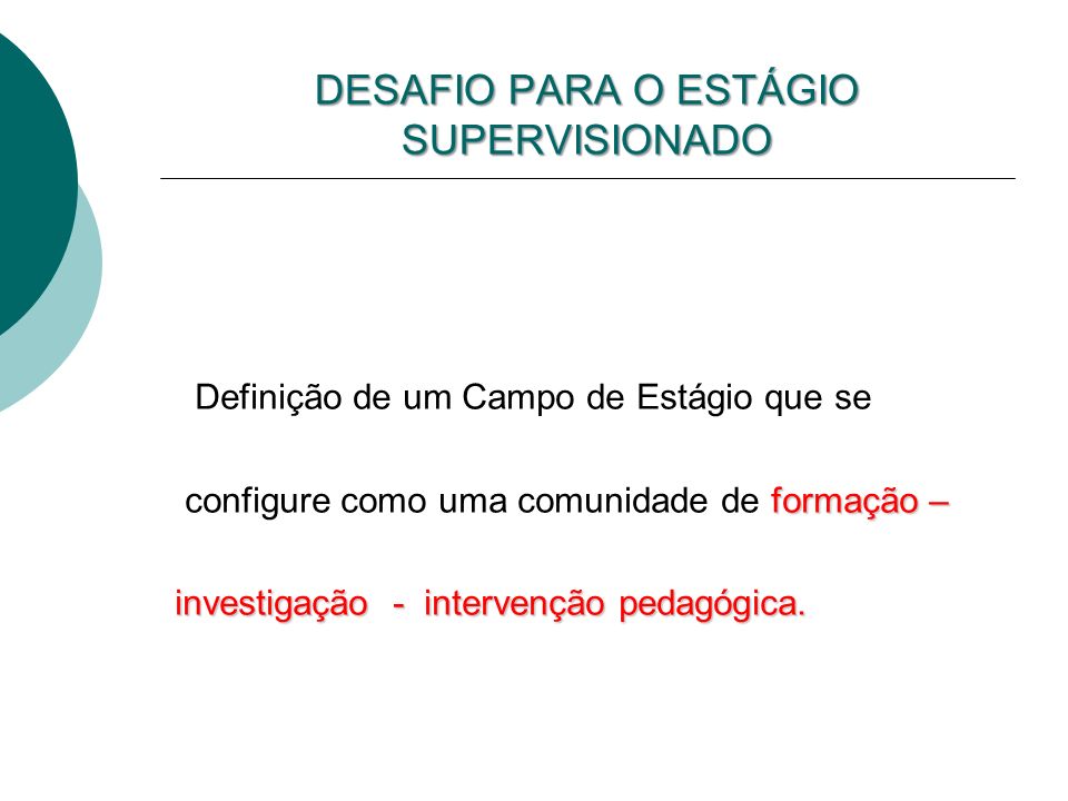 DESAFIO PARA O ESTÁGIO SUPERVISIONADO Definição de um Campo de Estágio que se formação – configure como uma comunidade de formação – investigação - intervenção pedagógica.