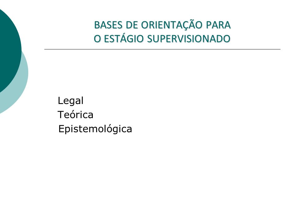 BASES DE ORIENTAÇÃO PARA O ESTÁGIO SUPERVISIONADO Legal Teórica Epistemológica