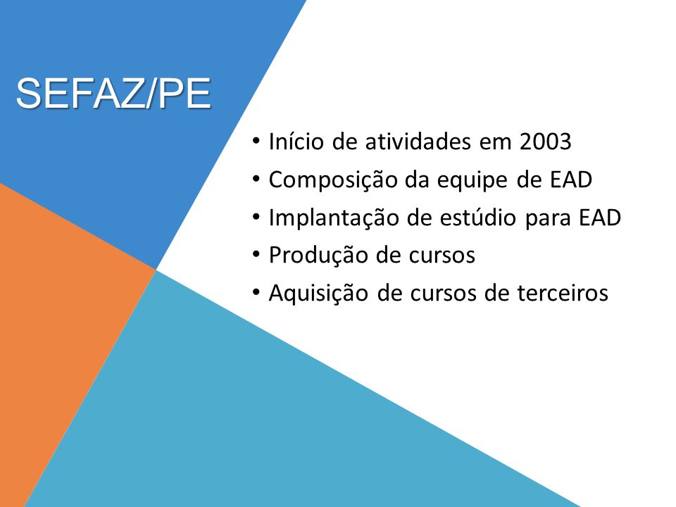 SEFAZ/PE Início de atividades em 2003 Composição da equipe de EAD Implantação de estúdio para EAD Produção de cursos Aquisição de cursos de terceiros